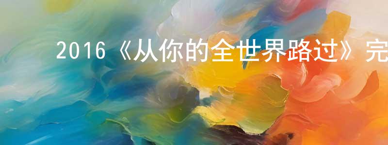 ﻿岑少华发布﻿2016《从你的全世界路过》完整版电影/在线观看/百度云-美剧天堂